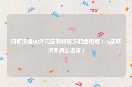 如何设置QQ外观皮肤和皮肤的透明度(qq皮肤透明怎么设置)