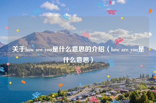 关于how are you是什么意思的介绍(how are you是什么意思)