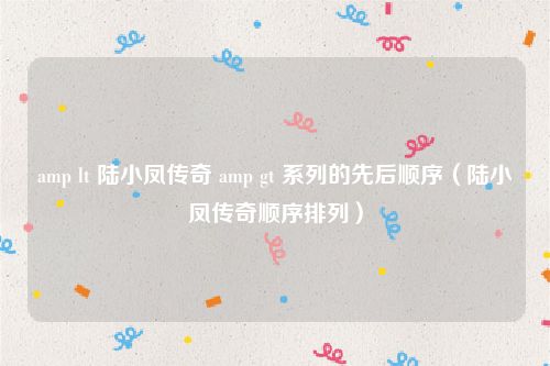 amp lt 陆小凤传奇 amp gt 系列的先后顺序(陆小凤传奇顺序排列)