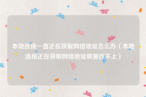 本地连接一直正在获取网络地址怎么办(本地连接正在获取网络地址就是连不上)