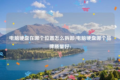 电脑硬盘在哪个位置怎么拆卸(电脑硬盘哪个品牌质量好)