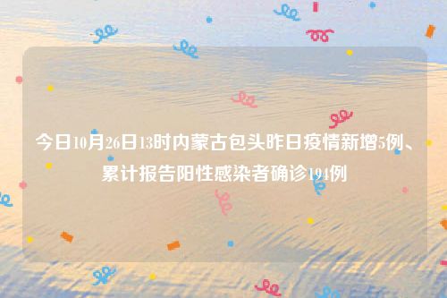 今日10月26日13时内蒙古包头昨日疫情新增5例、累计报告阳性感染者确诊194例
