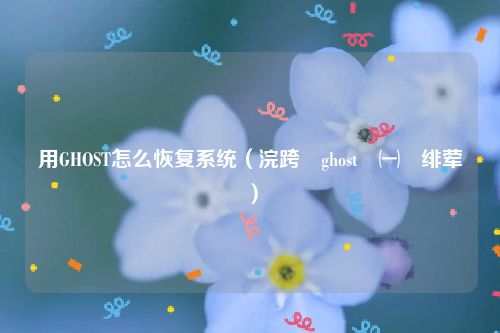 用GHOST怎么恢复系统(浣跨敤ghost鎭㈠绯荤粺)