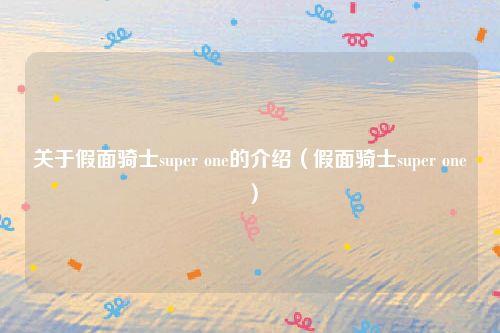 关于假面骑士super one的介绍(假面骑士super one)