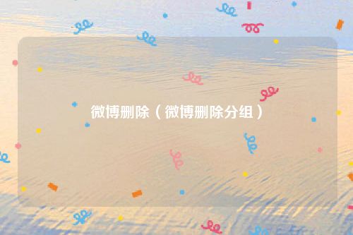 微博删除(微博删除分组)