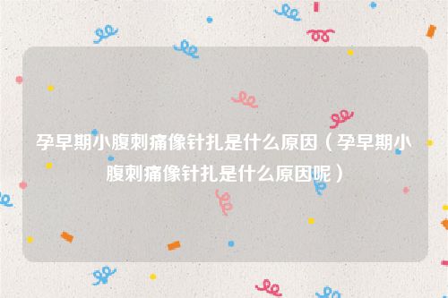 孕早期小腹刺痛像针扎是什么原因(孕早期小腹刺痛像针扎是什么原因呢)