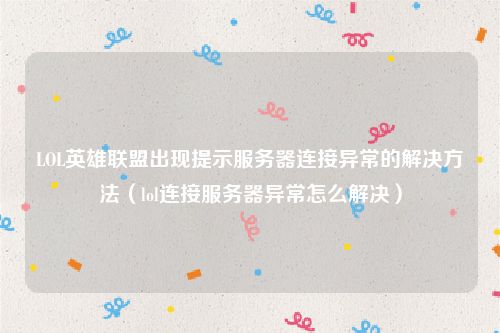 LOL英雄联盟出现提示服务器连接异常的解决方法(lol连接服务器异常怎么解决)