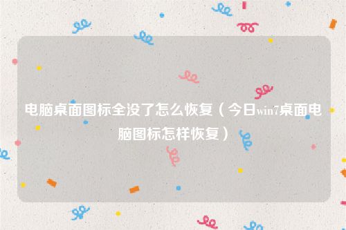 电脑桌面图标全没了怎么恢复(今日win7桌面电脑图标怎样恢复)