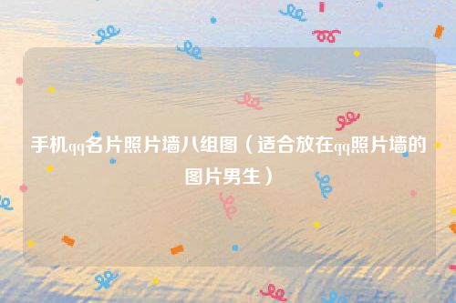 手机qq名片照片墙八组图(适合放在qq照片墙的图片男生)