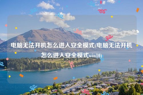 电脑无法开机怎么进入安全模式(电脑无法开机怎么进入安全模式win10)