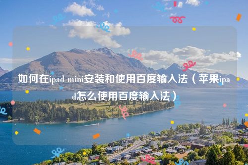 如何在ipad mini安装和使用百度输入法(苹果ipad怎么使用百度输入法)