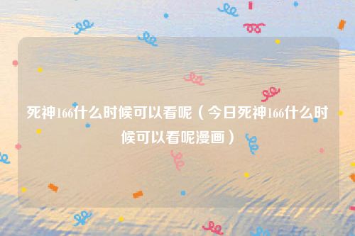 死神166什么时候可以看呢(今日死神166什么时候可以看呢漫画)