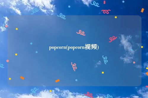 popcorn(popcorn视频)