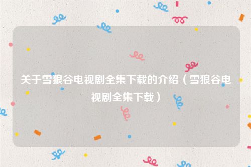 关于雪狼谷电视剧全集下载的介绍(雪狼谷电视剧全集下载)