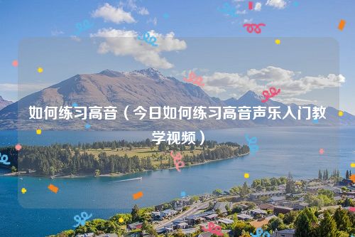 如何练习高音（今日如何练习高音声乐入门教学视频）