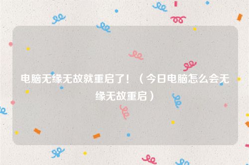 电脑无缘无故就重启了！（今日电脑怎么会无缘无故重启）