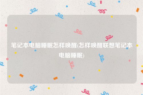 笔记本电脑睡眠怎样唤醒(怎样唤醒联想笔记本电脑睡眠)