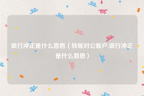 银行冲正是什么意思(转账对公账户,银行冲正是什么意思)