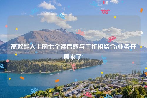 高效能人士的七个读后感与工作相结合(业务开展来了)
