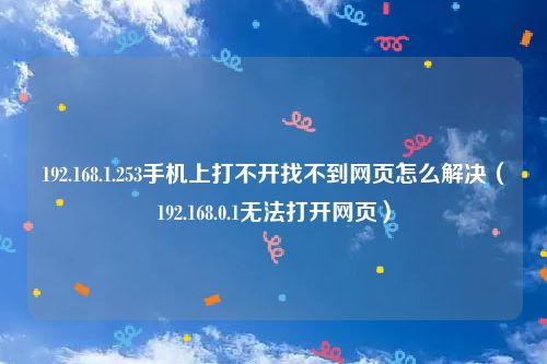 192.168.1.253手机上打不开找不到网页怎么解决(192.168.0.1无法打开网页)