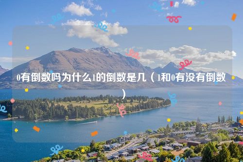 0有倒数吗为什么1的倒数是几(1和0有没有倒数)