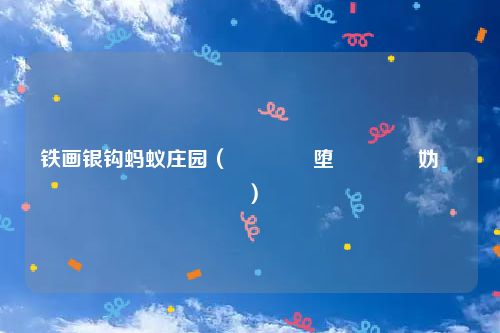 铁画银钩蚂蚁庄园（閾佺敾閾堕挬铓傝殎妫灄）