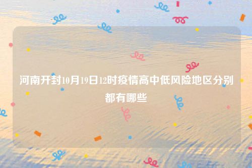河南开封10月19日12时疫情高中低风险地区分别都有哪些