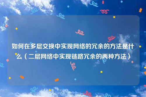 如何在多层交换中实现网络的冗余的方法是什么(二层网络中实现链路冗余的两种方法)