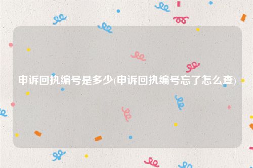 申诉回执编号是多少(申诉回执编号忘了怎么查)