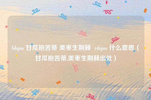 ldquo 甘瓜抱苦蒂 美枣生荆棘 rdquo 什么意思(甘瓜抱苦蒂,美枣生荆棘出处)