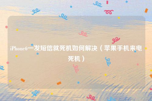 iPhone6一发短信就死机如何解决(苹果手机来电死机)