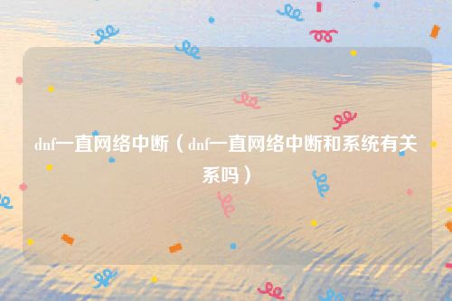 dnf一直网络中断(dnf一直网络中断和系统有关系吗)