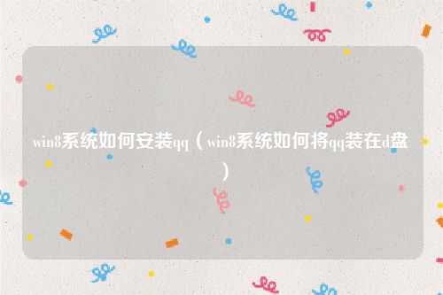 win8系统如何安装qq(win8系统如何将qq装在d盘)