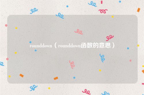 rounddown(rounddown函数的意思)
