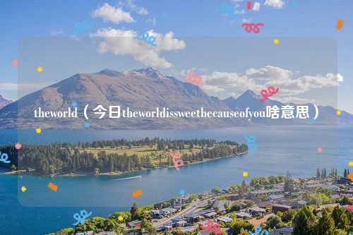 theworld(今日theworldissweetbecauseofyou啥意思)