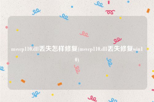 msvcp110.dll丢失怎样修复(msvcp110.dll丢失修复win10)