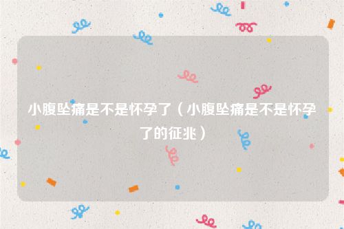 小腹坠痛是不是怀孕了(小腹坠痛是不是怀孕了的征兆)