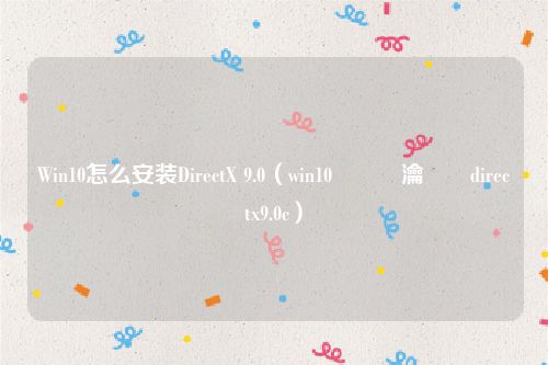 Win10怎么安装DirectX 9.0(win10鎬庝箞瀹夎directx9.0c)