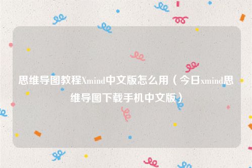 思维导图教程Xmind中文版怎么用(今日xmind思维导图下载手机中文版)