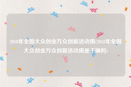 2018年全国大众创业万众创新活动周(2018年全国大众创业万众创新活动周是干嘛的)