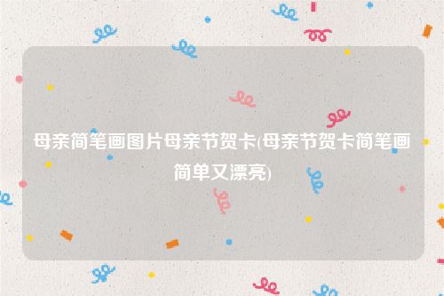 母亲简笔画图片母亲节贺卡(母亲节贺卡简笔画简单又漂亮)