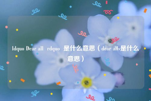 ldquo Dear all rdquo 是什么意思(dear alls是什么意思)