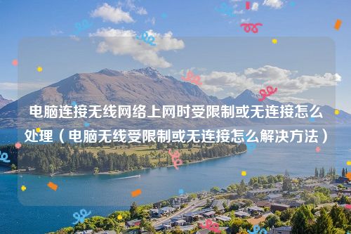电脑连接无线网络上网时受限制或无连接怎么处理(电脑无线受限制或无连接怎么解决方法)