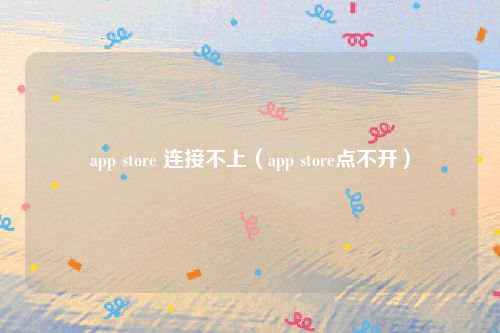 app store 连接不上（app store点不开）
