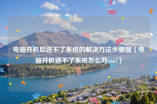 电脑开机后进不了系统的解决方法步骤图（电脑开机进不了系统怎么办win7）