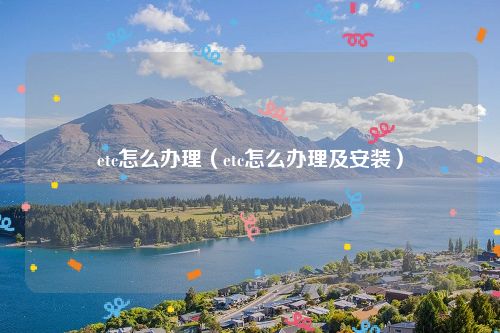 etc怎么办理(etc怎么办理及安装)