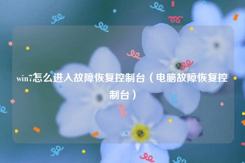 win7怎么进入故障恢复控制台(电脑故障恢复控制台)
