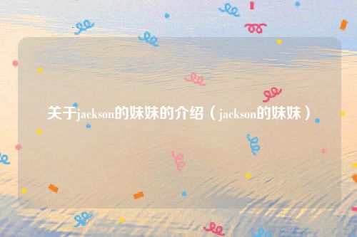 关于jackson的妹妹的介绍(jackson的妹妹)