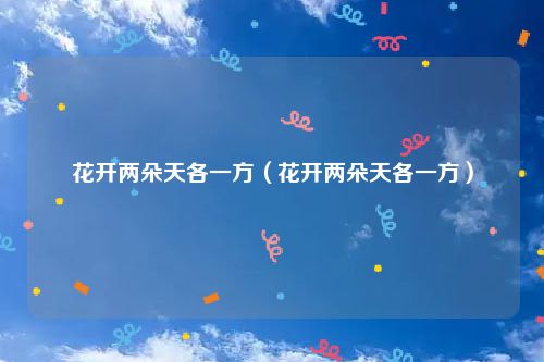 花开两朵天各一方(花开两朵天各一方)