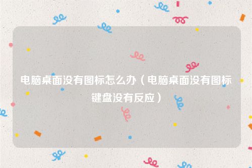 电脑桌面没有图标怎么办(电脑桌面没有图标键盘没有反应)